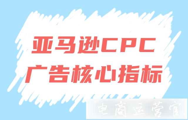 亞馬遜CPC廣告出現(xiàn)問題如何解決?亞馬遜CPC廣告核心指標(biāo)及其影響因素